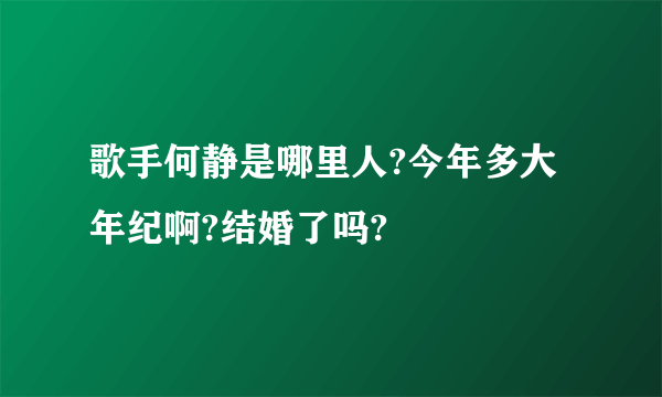 歌手何静是哪里人?今年多大年纪啊?结婚了吗?