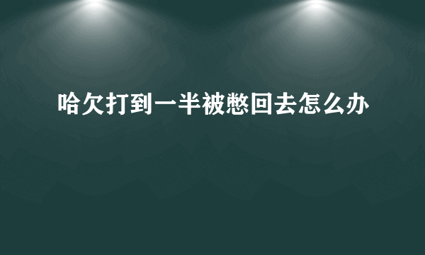 哈欠打到一半被憋回去怎么办