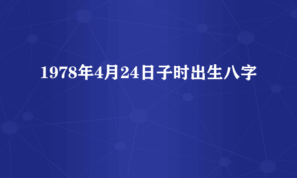 1978年4月24日子时出生八字