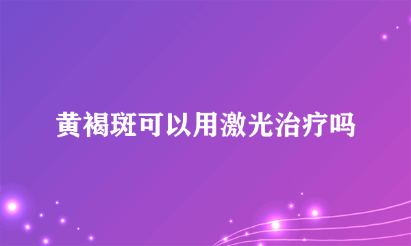 黄褐斑可以用激光治疗吗