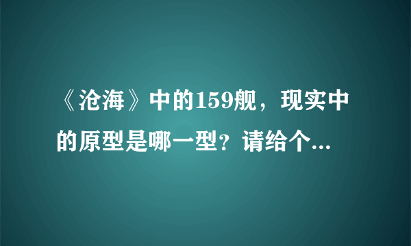 《沧海》中的159舰，现实中的原型是哪一型？请给个详细的说明（级别、型号等）