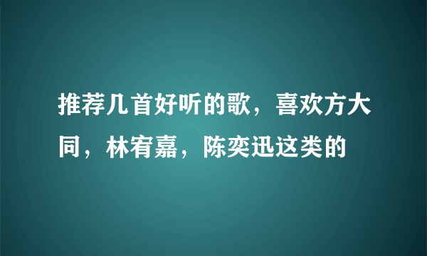 推荐几首好听的歌，喜欢方大同，林宥嘉，陈奕迅这类的