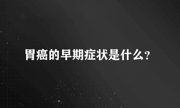 胃癌的早期症状是什么？