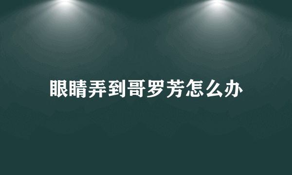 眼睛弄到哥罗芳怎么办