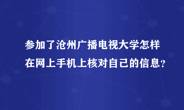 参加了沧州广播电视大学怎样在网上手机上核对自己的信息？