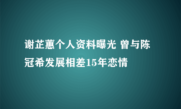 谢芷蕙个人资料曝光 曾与陈冠希发展相差15年恋情