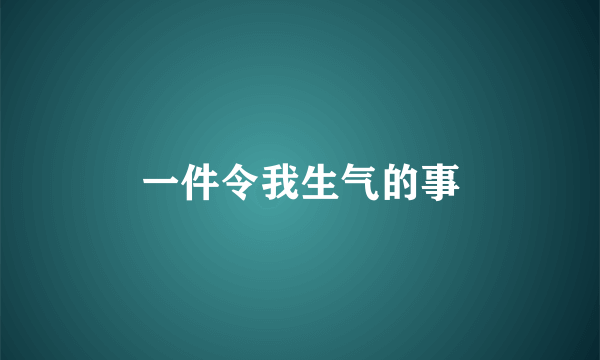 一件令我生气的事