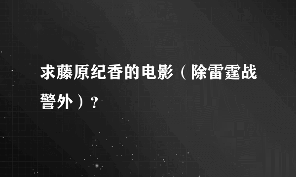 求藤原纪香的电影（除雷霆战警外）？