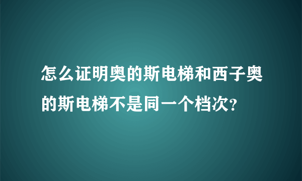 怎么证明奥的斯电梯和西子奥的斯电梯不是同一个档次？