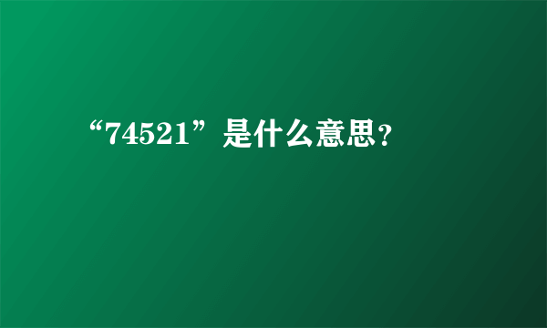 “74521”是什么意思？