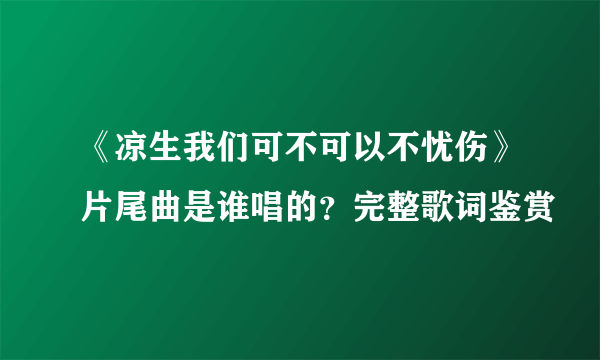 《凉生我们可不可以不忧伤》片尾曲是谁唱的？完整歌词鉴赏