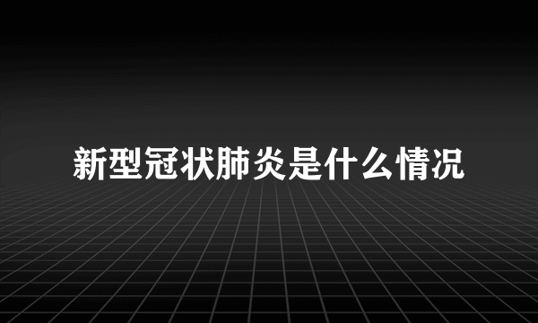 新型冠状肺炎是什么情况