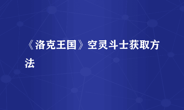 《洛克王国》空灵斗士获取方法