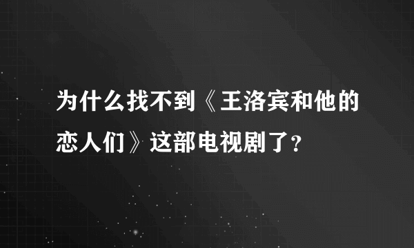 为什么找不到《王洛宾和他的恋人们》这部电视剧了？