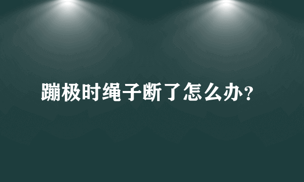 蹦极时绳子断了怎么办？