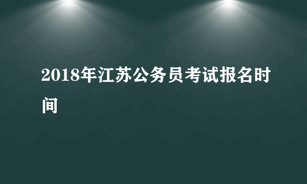 2018年江苏公务员考试报名时间