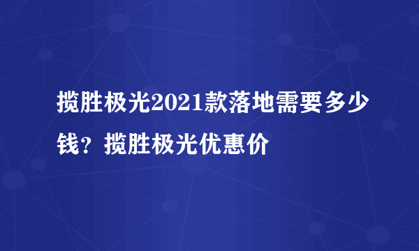 揽胜极光2021款落地需要多少钱？揽胜极光优惠价