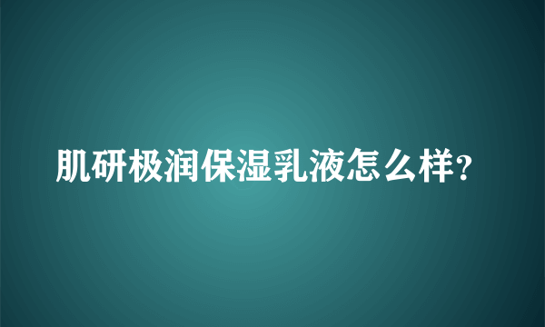 肌研极润保湿乳液怎么样？