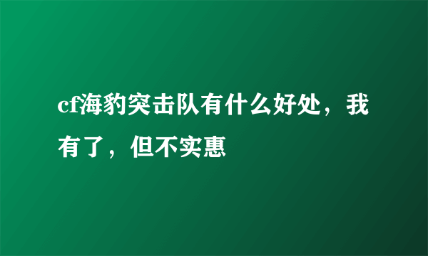 cf海豹突击队有什么好处，我有了，但不实惠