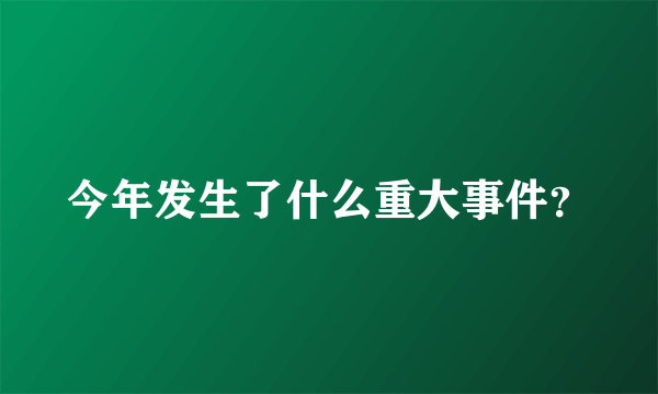 今年发生了什么重大事件？