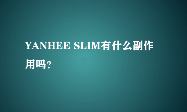 YANHEE SLIM有什么副作用吗？