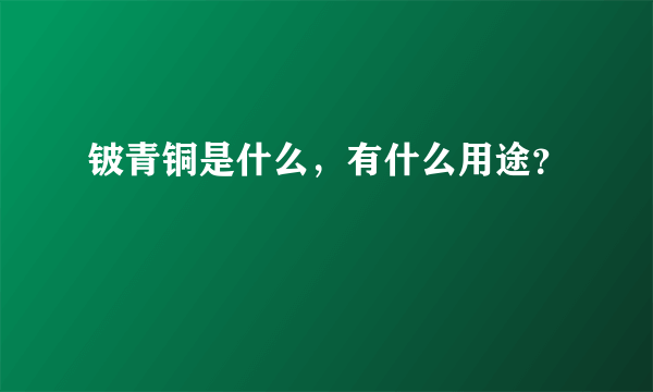 铍青铜是什么，有什么用途？