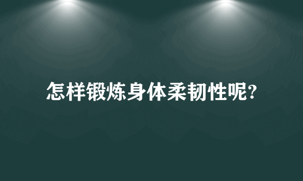 怎样锻炼身体柔韧性呢?