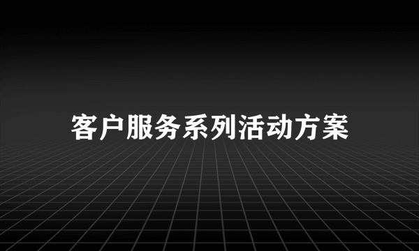 客户服务系列活动方案