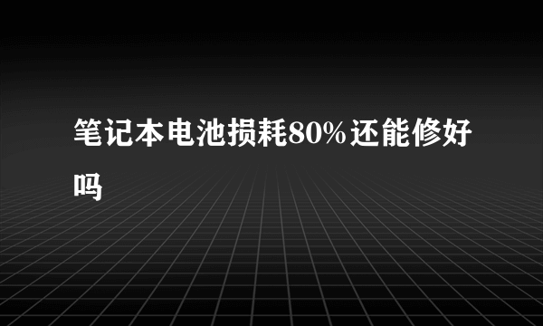 笔记本电池损耗80%还能修好吗