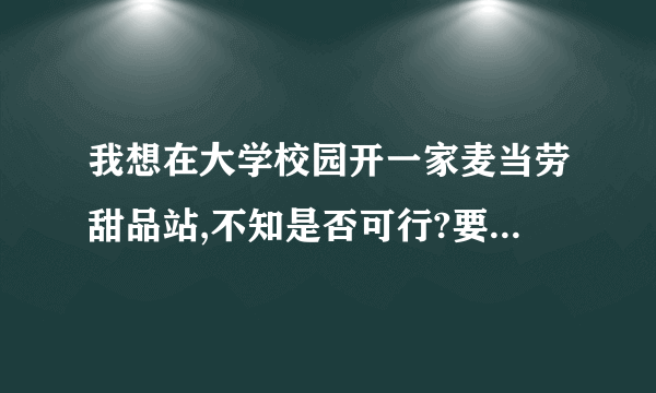 我想在大学校园开一家麦当劳甜品站,不知是否可行?要多大投资呢?