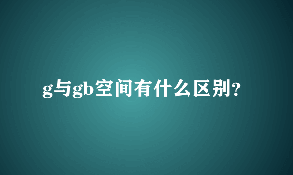 g与gb空间有什么区别？