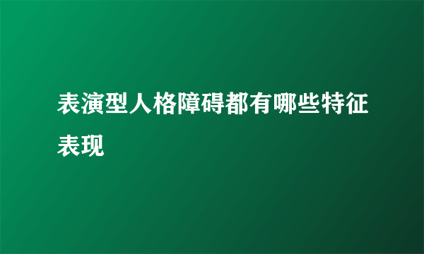 表演型人格障碍都有哪些特征表现