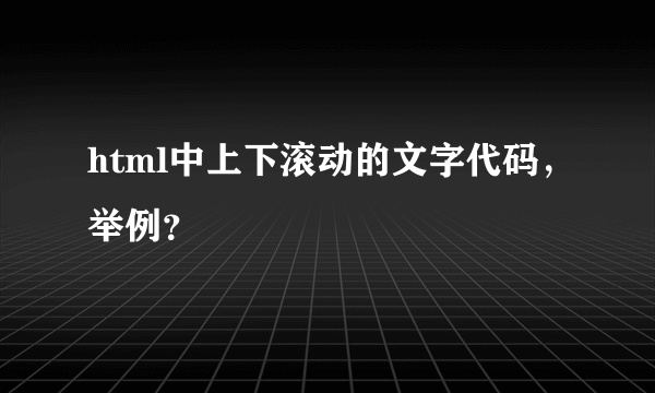 html中上下滚动的文字代码，举例？