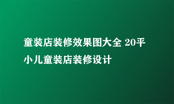 童装店装修效果图大全 20平小儿童装店装修设计