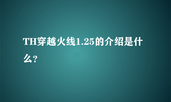 TH穿越火线1.25的介绍是什么？