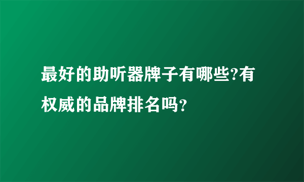 最好的助听器牌子有哪些?有权威的品牌排名吗？