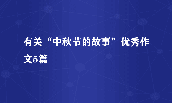 有关“中秋节的故事”优秀作文5篇