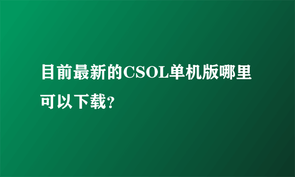 目前最新的CSOL单机版哪里可以下载？