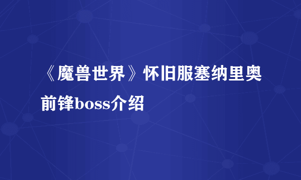 《魔兽世界》怀旧服塞纳里奥前锋boss介绍