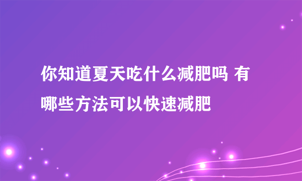 你知道夏天吃什么减肥吗 有哪些方法可以快速减肥