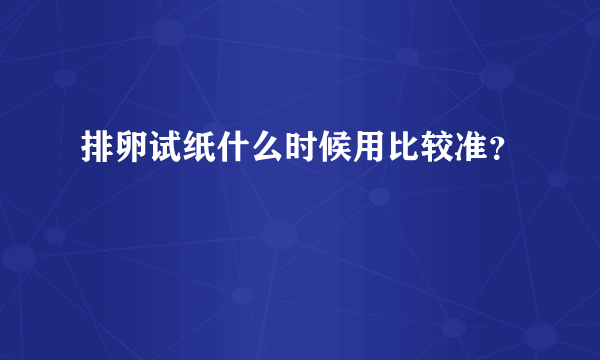 排卵试纸什么时候用比较准？