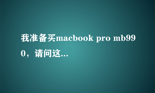 我准备买macbook pro mb990，请问这款好不好呢？