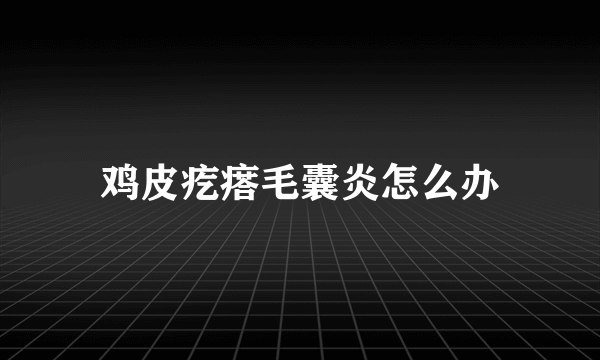 鸡皮疙瘩毛囊炎怎么办