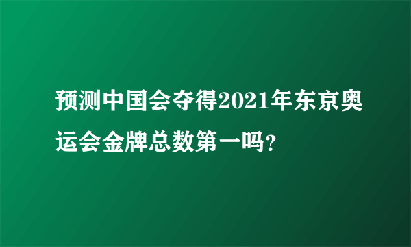 预测中国会夺得2021年东京奥运会金牌总数第一吗？