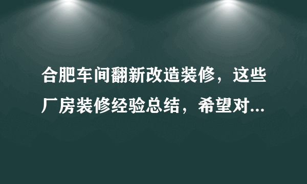 合肥车间翻新改造装修，这些厂房装修经验总结，希望对大家有所帮助！