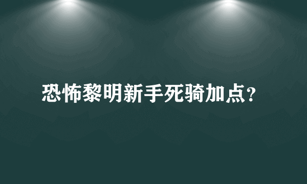 恐怖黎明新手死骑加点？