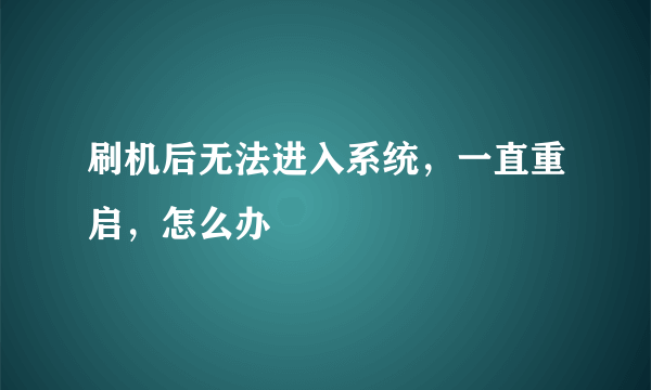 刷机后无法进入系统，一直重启，怎么办