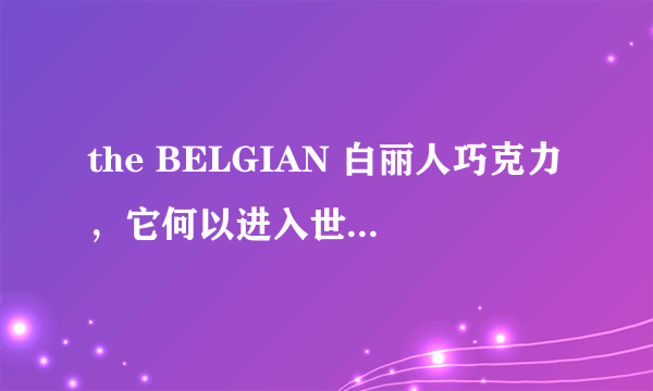 the BELGIAN 白丽人巧克力，它何以进入世界前十巧克力呢？