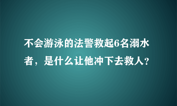 不会游泳的法警救起6名溺水者，是什么让他冲下去救人？