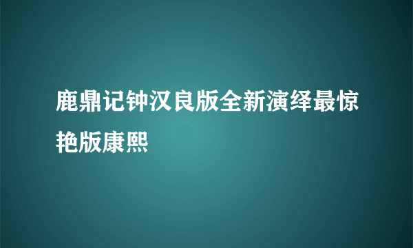 鹿鼎记钟汉良版全新演绎最惊艳版康熙